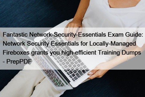 Fantastic Network-Security-Essentials Exam Guide: Network Security Essentials for Locally-Managed Fireboxes grants you high-efficient Training Dumps - PrepPDF