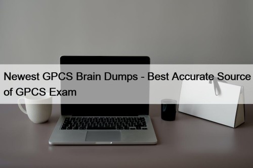 Newest GPCS Brain Dumps - Best Accurate Source of GPCS Exam