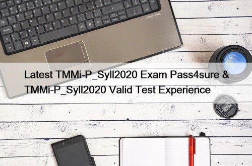 Latest TMMi-P_Syll2020 Exam Pass4sure & TMMi-P_Syll2020 Valid Test Experience