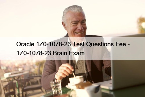 Oracle 1Z0-1078-23 Test Questions Fee - 1Z0-1078-23 Brain Exam