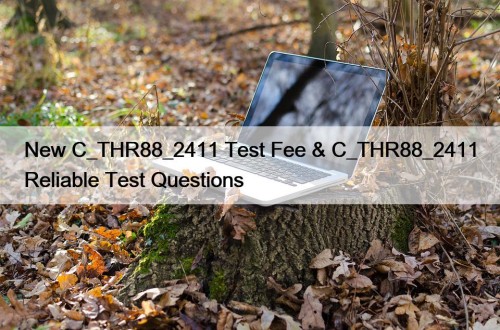 New C_THR88_2411 Test Fee & C_THR88_2411 Reliable Test Questions