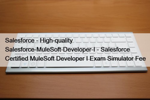 Salesforce - High-quality Salesforce-MuleSoft-Developer-I - Salesforce Certified MuleSoft Developer I Exam Simulator Fee