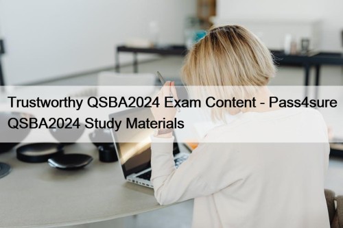 Trustworthy QSBA2024 Exam Content - Pass4sure QSBA2024 Study Materials