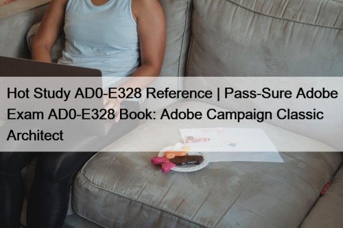 Hot Study AD0-E328 Reference | Pass-Sure Adobe Exam AD0-E328 Book: Adobe Campaign Classic Architect