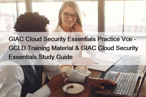 GIAC Cloud Security Essentials Practice Vce - GCLD Training Material & GIAC Cloud Security Essentials Study Guide