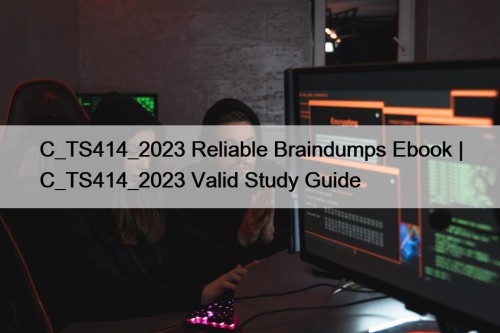 C_TS414_2023 Reliable Braindumps Ebook | C_TS414_2023 Valid Study Guide