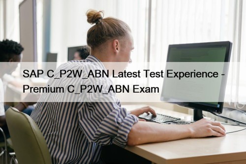 SAP C_P2W_ABN Latest Test Experience - Premium C_P2W_ABN Exam