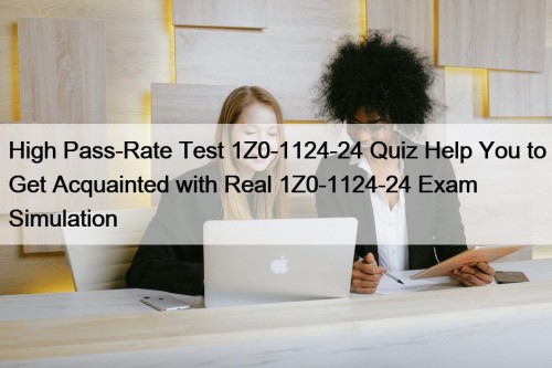 High Pass-Rate Test 1Z0-1124-24 Quiz Help You to Get Acquainted with Real 1Z0-1124-24 Exam Simulation