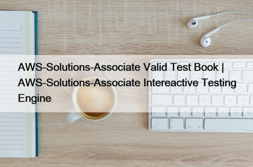 AWS-Solutions-Associate Valid Test Book | AWS-Solutions-Associate Intereactive Testing Engine