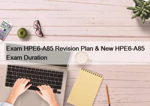 Exam HPE6-A85 Revision Plan & New HPE6-A85 Exam Duration