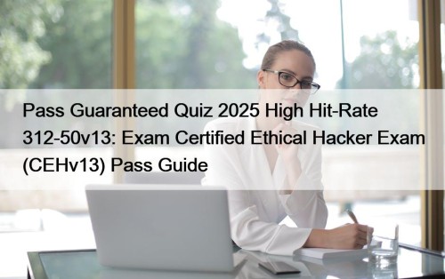 Pass Guaranteed Quiz 2025 High Hit-Rate 312-50v13: Exam Certified Ethical Hacker Exam (CEHv13) Pass Guide