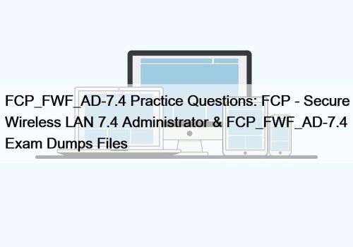 FCP_FWF_AD-7.4 Practice Questions: FCP - Secure Wireless LAN 7.4 Administrator & FCP_FWF_AD-7.4 Exam Dumps Files