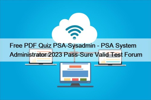 Free PDF Quiz PSA-Sysadmin - PSA System Administrator 2023 Pass-Sure Valid Test Forum