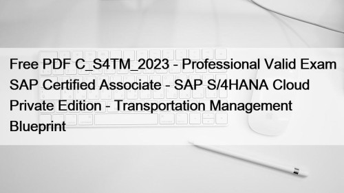 Free PDF C_S4TM_2023 - Professional Valid Exam SAP Certified Associate - SAP S/4HANA Cloud Private Edition - Transportation Management Blueprint