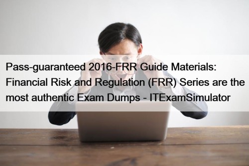 Pass-guaranteed 2016-FRR Guide Materials: Financial Risk and Regulation (FRR) Series are the most authentic Exam Dumps - ITExamSimulator