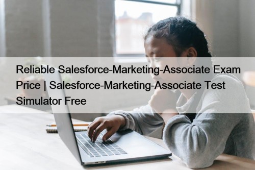 Reliable Salesforce-Marketing-Associate Exam Price | Salesforce-Marketing-Associate Test Simulator Free