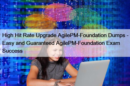 High Hit Rate Upgrade AgilePM-Foundation Dumps - Easy and Guaranteed AgilePM-Foundation Exam Success