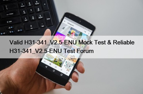 Valid H31-341_V2.5-ENU Mock Test & Reliable H31-341_V2.5-ENU Test Forum